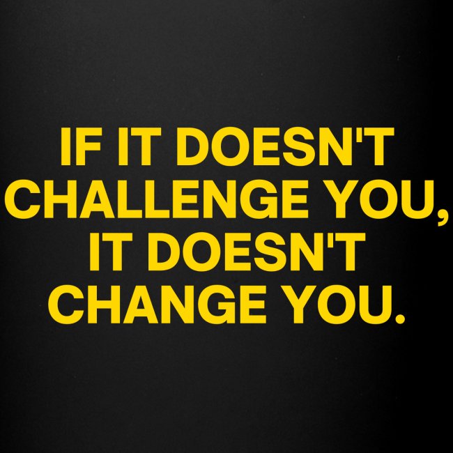 If It Doesn't Challenge You, It Doesn't Change You