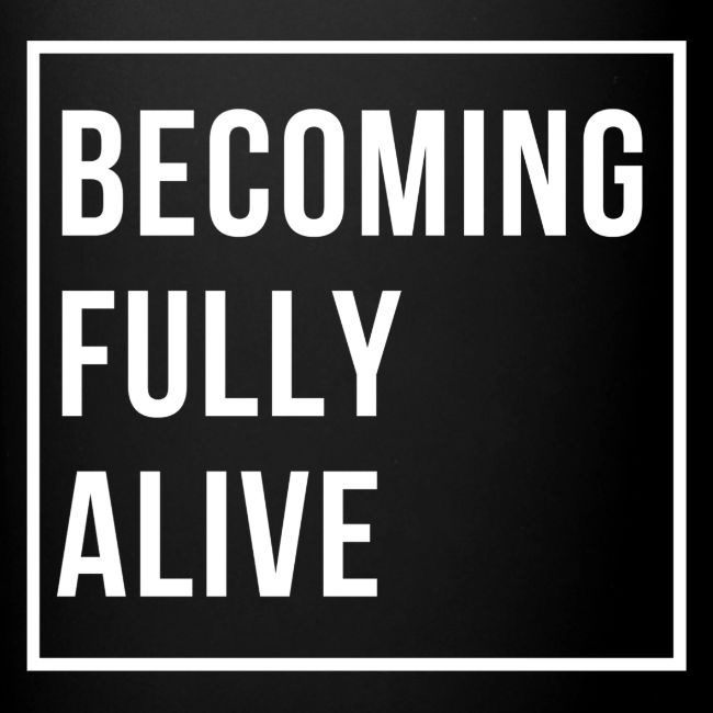 Becoming Fully Alive