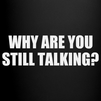 Why are you still talking? - Coffee Mug