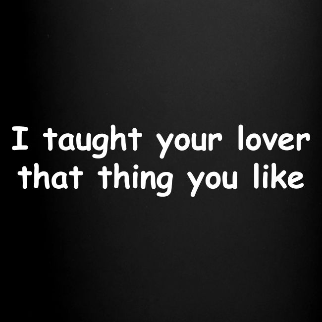 I Taught Your Lover That Thing You Like