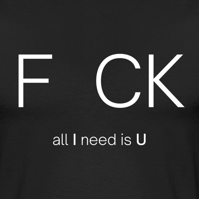 F CK all I need is U (white letters version)