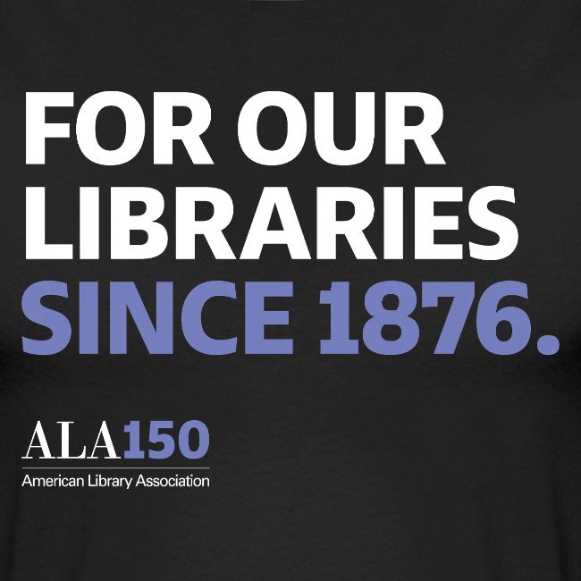 For Our Libraries Since 1876 - ALA 150