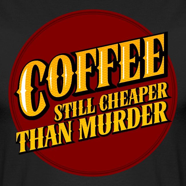 Coffee, still cheaper than murder