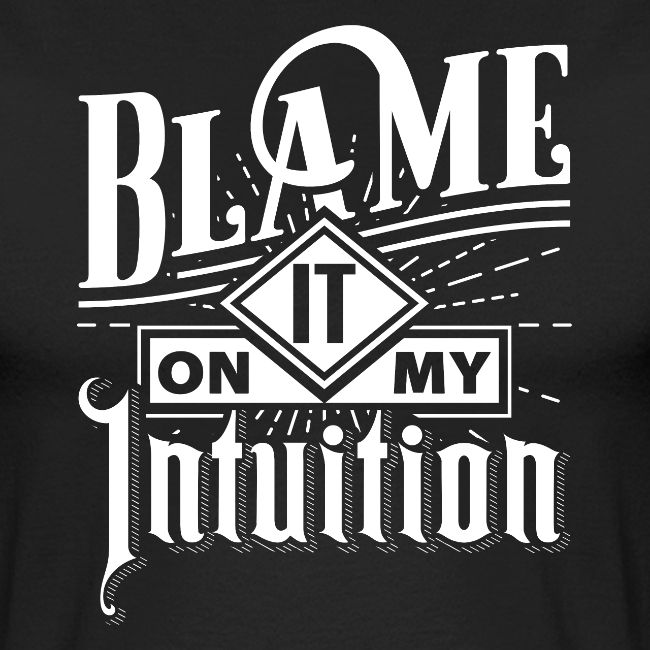 Blame It On My Intuition