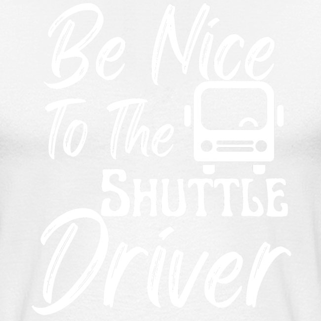 Be Nice To The Shuttle Driver Funny Bus Driver