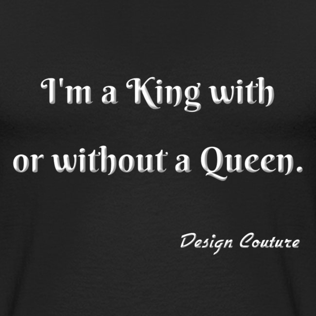 I M A KING WITH OR WITHOUT A QUEEN WHITE