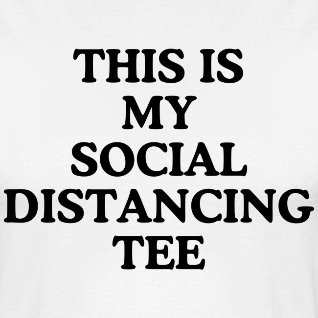 THIS IS MY SOCIAL DISTANCING TEE (in black letters