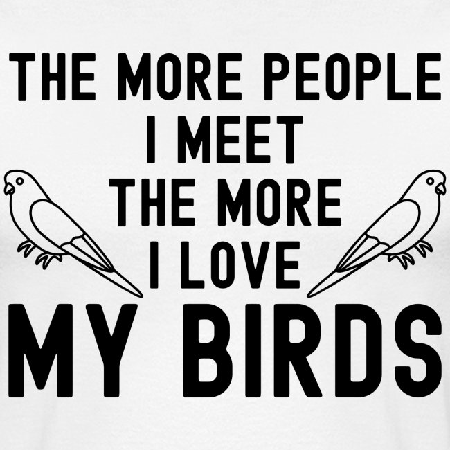 The More People I Meet The More I Love My Birds