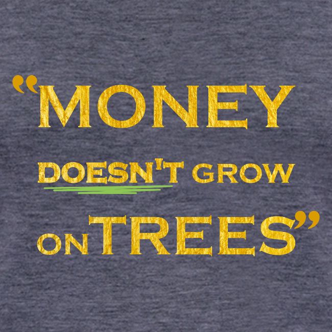 Money Doesn't Grow on Trees