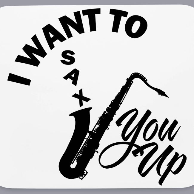 I WANT TO SAX YOU UP