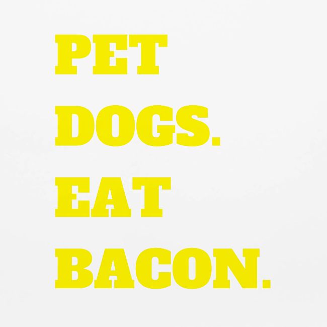 Pet Dogs. Eat Bacon.