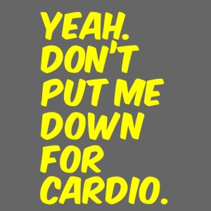 Yeah, Don't Put Me Down For Cardio