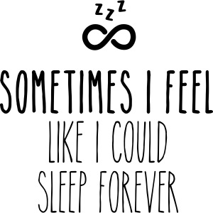 Sometimes I feel like I could sleep forever