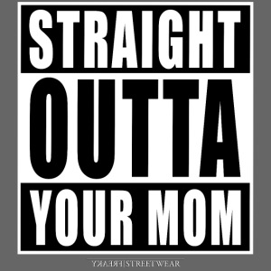 straight outta your mom