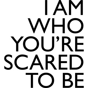 I am who youre scared to