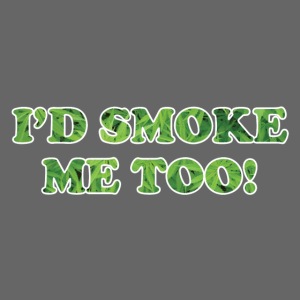 I'd Smoke Me Too!
