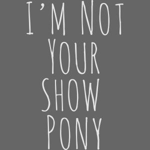I'm Not Your Show Pony