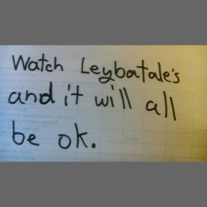 Watch Leybatale's and it will all be ok