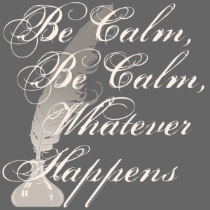 Be calm, be calm, whatever happens.