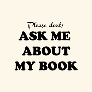 (Please don't) ASK ME ABOUT MY BOOK - Writer