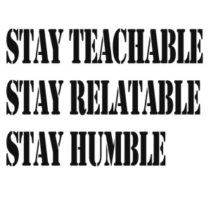 Stay Teachable, Stay Relatable, Stay Humble.