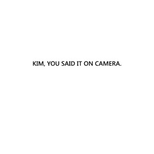 Kim, you said it on camera
