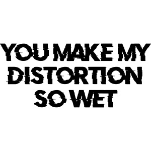 You Make My Distortion So Wet