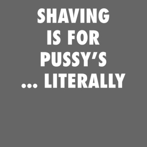 Shaving Is For Pussy s Literally