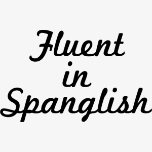 Fluent in Spanglish Espanglish