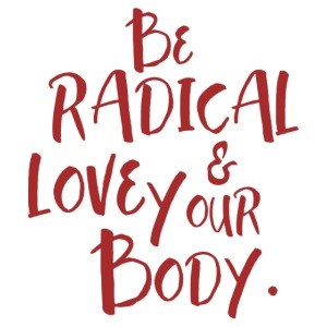Be Radical & Love Your Body.