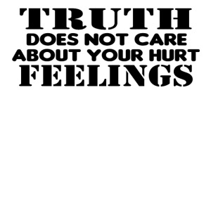 Truth Does Not Care About Your Hurt Feelings Logic