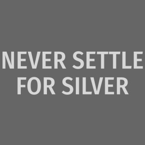 Never Settle For Silver