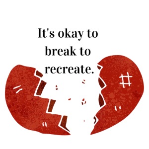 It s okay to break to recreate