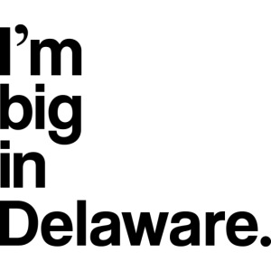 I'm big in Delaware.