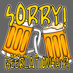 Sorry i am in a Beerlationship Beer Relationship