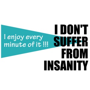 I Don't Suffer From Insanity, I enjoy every minute