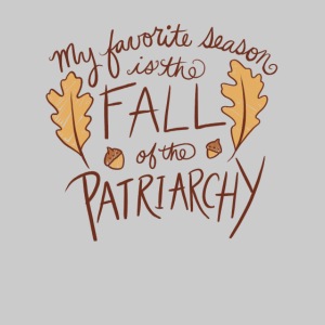 My favorite season is the fall of the patriarchy