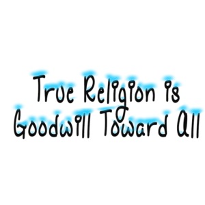 True Religion Is Goodwill Toward All - quote