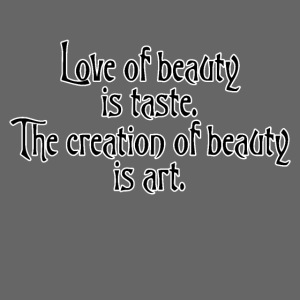 Love of beauty is taste, creation of beauty is art