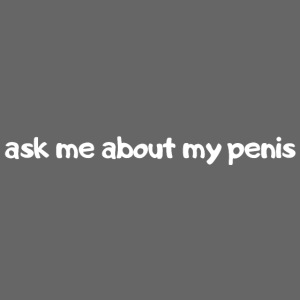 ask me about my penis