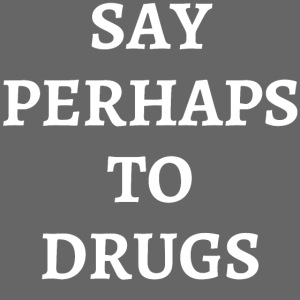 SAY PERHAPS TO DRUGS