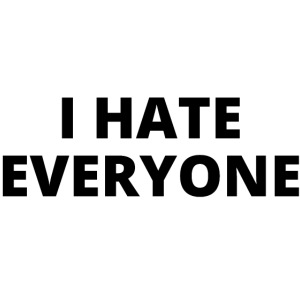 I HATE EVERYONE