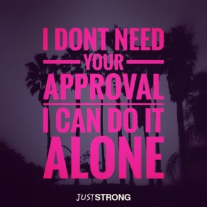I don't need your approval. I can do it alone.