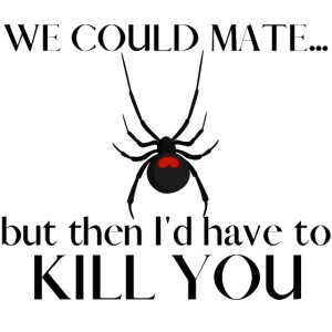We Could Mate But Then I'd Have to Kill You
