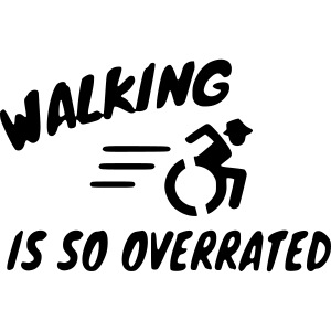 Walking is overrated, wheelchair humor, roller fun