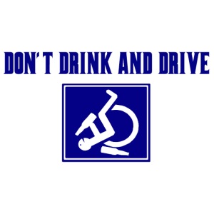 Don't drink and drive. wheelchair humor, fun, lol