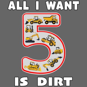 5 Year Old All I Want is Dirt Kids Fun Machinery.