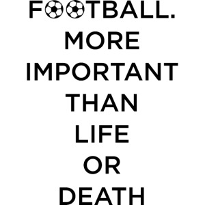 Football More Important Than Life Or Death