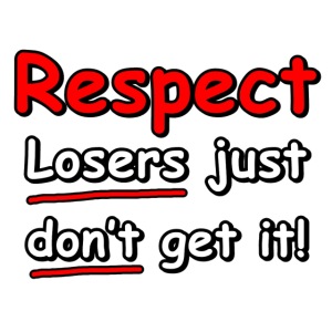 Respect: Losers just don't get it!