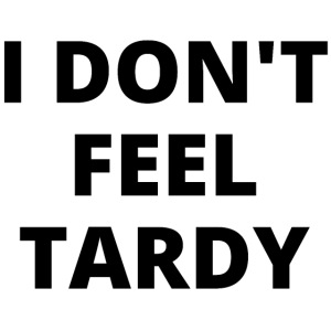 I DON'T FEEL TARDY (in black letters)